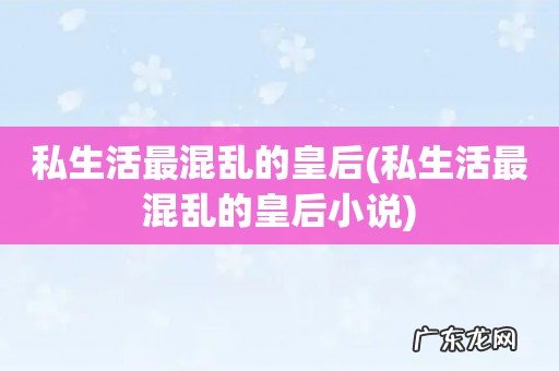 私生活最混乱的皇后小说 私生活最混乱的皇后