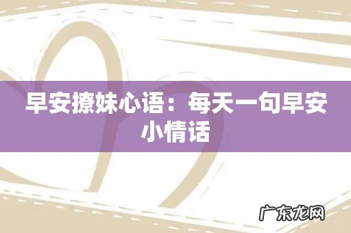 早安撩妹心语:每天一句早安小情话