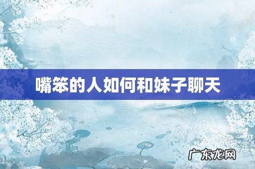 嘴笨的人如何和妹子聊天