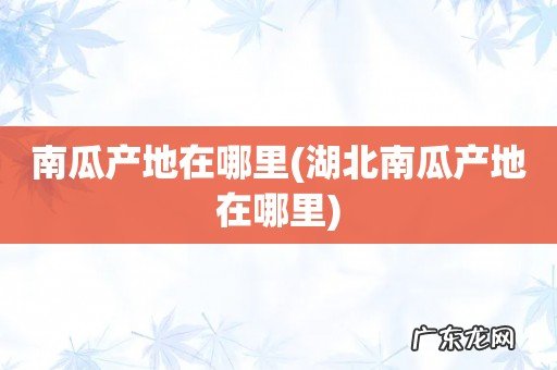 湖北南瓜产地在哪里 南瓜产地在哪里
