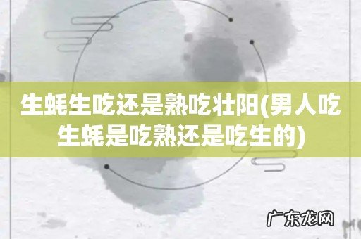 男人吃生蚝是吃熟还是吃生的 生蚝生吃还是熟吃壮阳