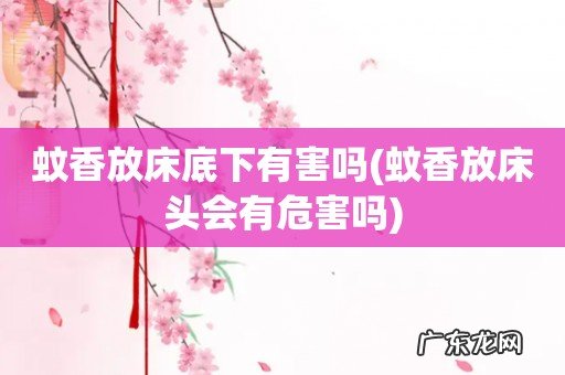 蚊香放床头会有危害吗 蚊香放床底下有害吗