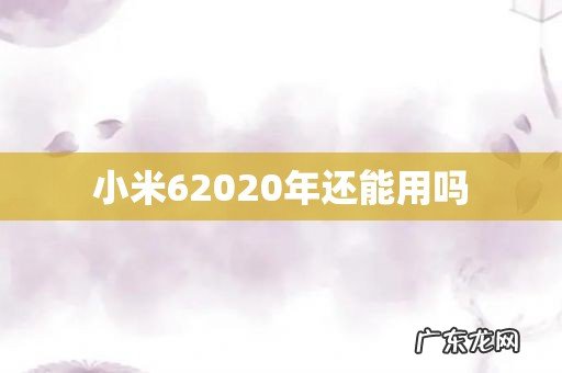 小米62020年还能用吗