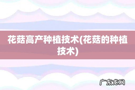 花菇的种植技术 花菇高产种植技术