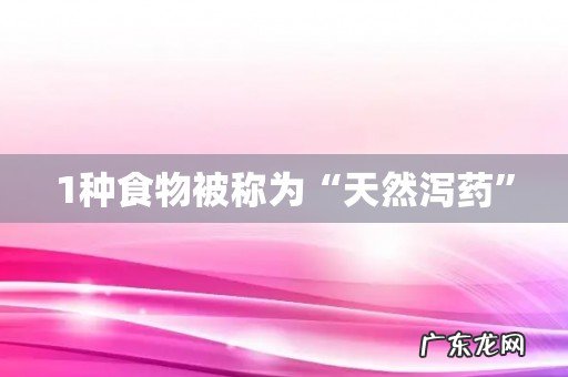 1种食物被称为“天然泻药”