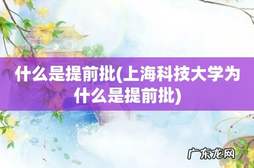 上海科技大学为什么是提前批 什么是提前批