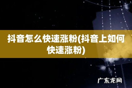 抖音上如何快速涨粉 抖音怎么快速涨粉