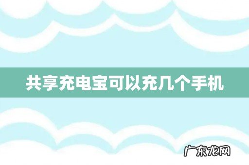 共享充电宝可以充几个手机