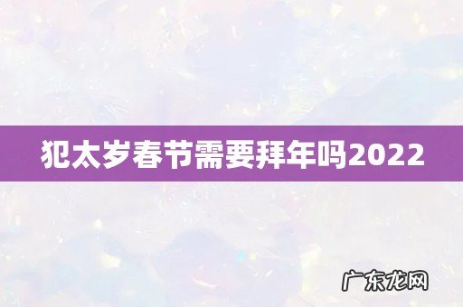 犯太岁春节需要拜年吗2022
