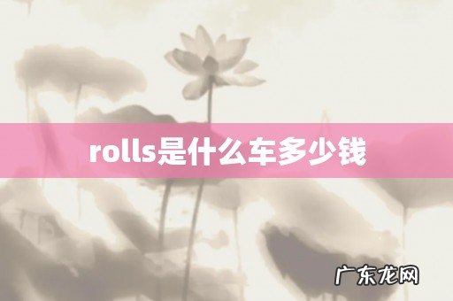 rolls是什么车多少钱