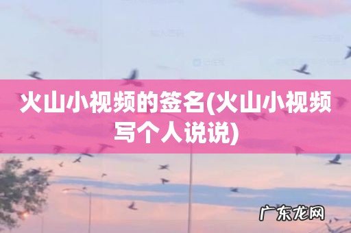 火山小视频写个人说说 火山小视频的签名