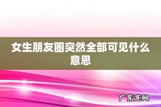 女生朋友圈突然全部可见什么意思