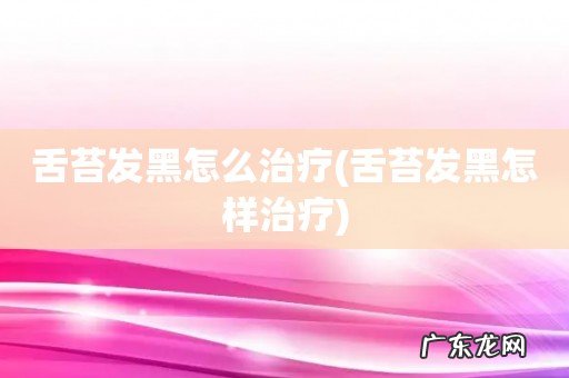 舌苔发黑怎样治疗 舌苔发黑怎么治疗