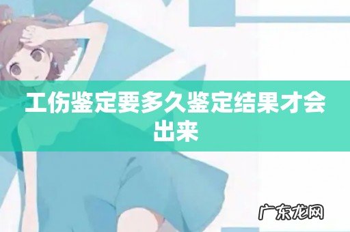 工伤鉴定要多久鉴定结果才会出来