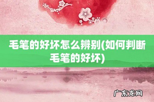 如何判断毛笔的好坏 毛笔的好坏怎么辨别