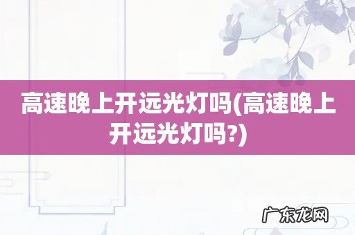 高速晚上开远光灯吗? 高速晚上开远光灯吗