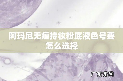 阿玛尼无痕持妆粉底液色号要怎么选择