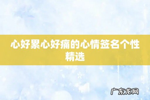 心好累心好痛的心情签名个性精选