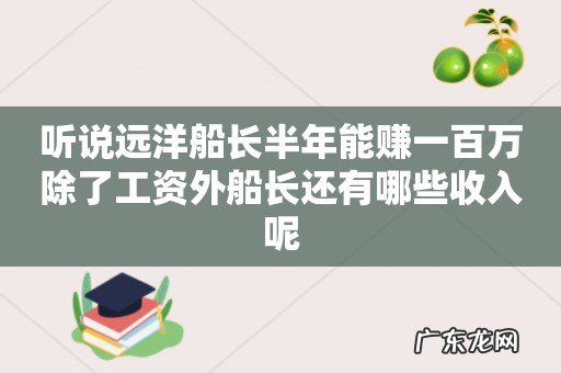 听说远洋船长半年能赚一百万除了工资外船长还有哪些收入呢