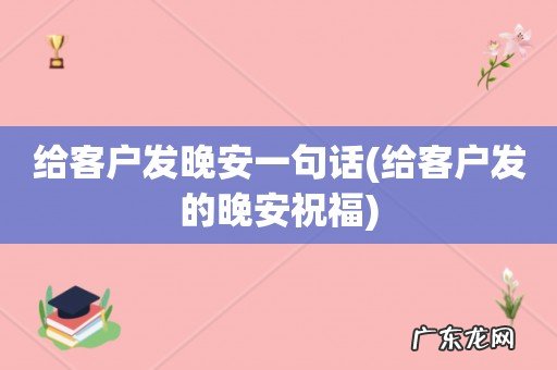给客户发的晚安祝福 给客户发晚安一句话