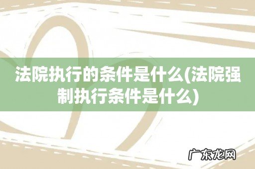 法院强制执行条件是什么 法院执行的条件是什么