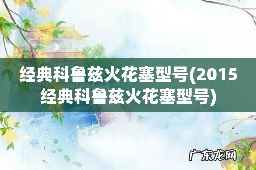 2015经典科鲁兹火花塞型号 经典科鲁兹火花塞型号