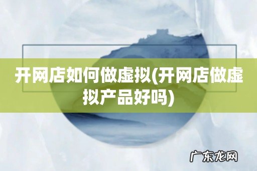 开网店做虚拟产品好吗 开网店如何做虚拟