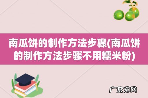 南瓜饼的制作方法步骤不用糯米粉 南瓜饼的制作方法步骤