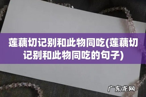 莲藕切记别和此物同吃的句子 莲藕切记别和此物同吃