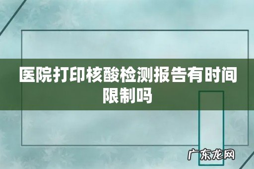 医院打印核酸检测报告有时间限制吗