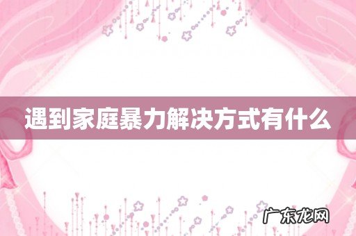 遇到家庭暴力解决方式有什么