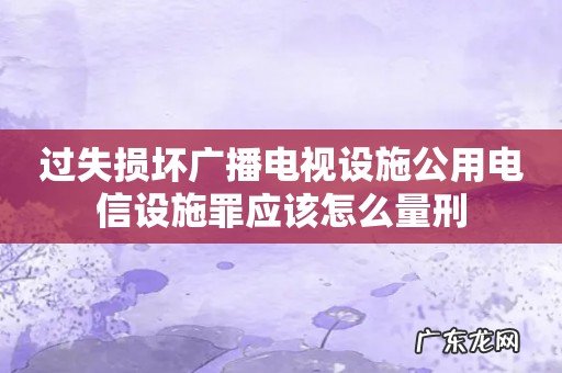 过失损坏广播电视设施公用电信设施罪应该怎么量刑