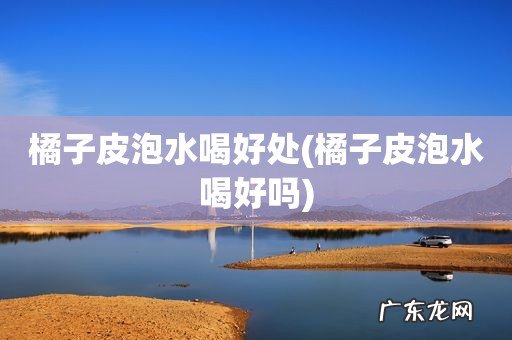 橘子皮泡水喝好吗 橘子皮泡水喝好处