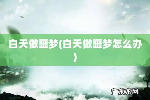 白天做噩梦怎么办 白天做噩梦