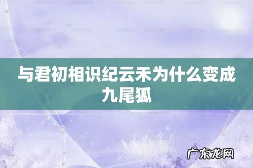 与君初相识纪云禾为什么变成九尾狐