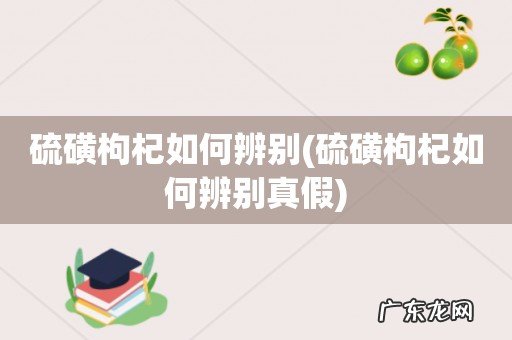 硫磺枸杞如何辨别真假 硫磺枸杞如何辨别
