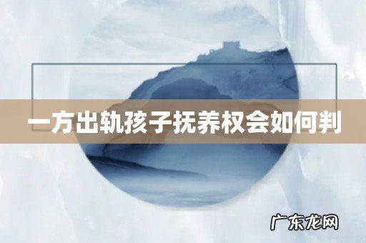 一方出轨孩子抚养权会如何判
