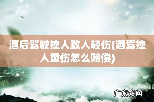 酒驾撞人重伤怎么赔偿 酒后驾驶撞人致人轻伤
