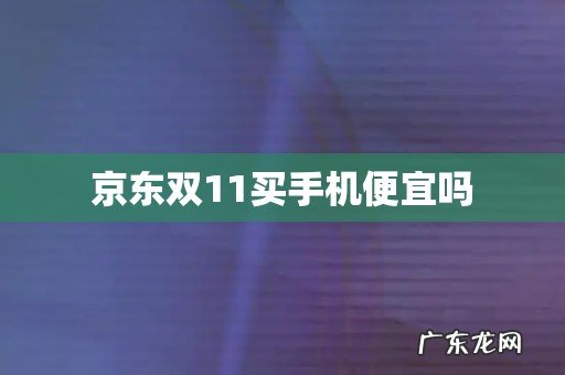 京东双11买手机便宜吗