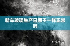 新车玻璃生产日期不一样正常吗