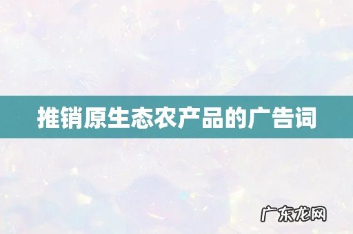 推销原生态农产品的广告词