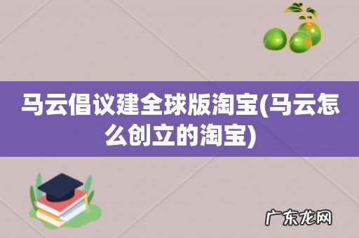 马云怎么创立的淘宝 马云倡议建全球版淘宝