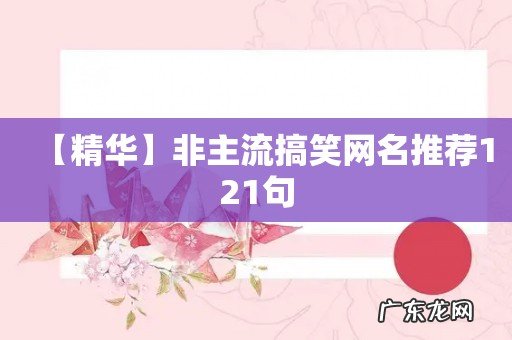 【精华】非主流搞笑网名推荐121句