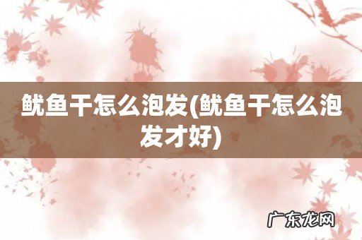 鱿鱼干怎么泡发才好 鱿鱼干怎么泡发