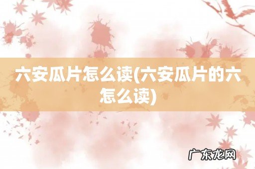 六安瓜片的六怎么读 六安瓜片怎么读