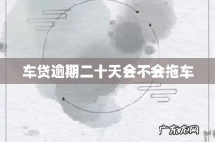 车贷逾期二十天会不会拖车