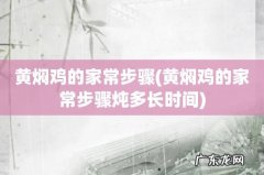 黄焖鸡的家常步骤炖多长时间 黄焖鸡的家常步骤