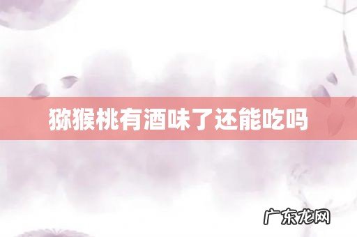 猕猴桃有酒味了还能吃吗