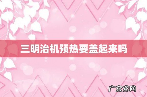 三明治机预热要盖起来吗