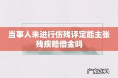 当事人未进行伤残评定能主张残疾赔偿金吗